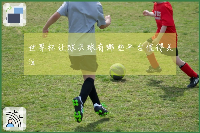 世界杯让球买球有哪些平台值得关注