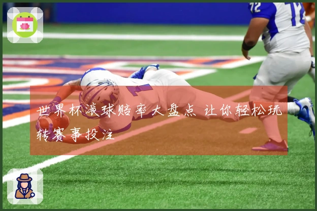 世界杯滚球赔率大盘点 让你轻松玩转赛事投注