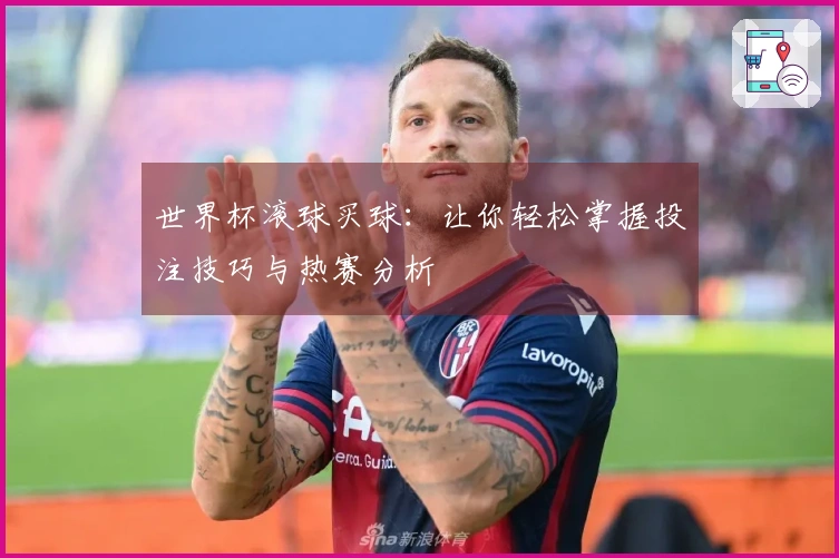 世界杯滚球买球：让你轻松掌握投注技巧与热赛分析