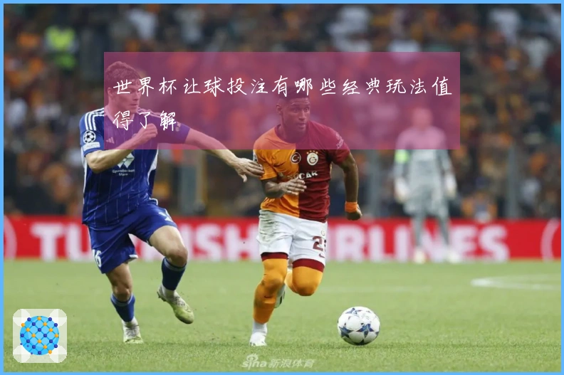 世界杯让球投注有哪些经典玩法值得了解