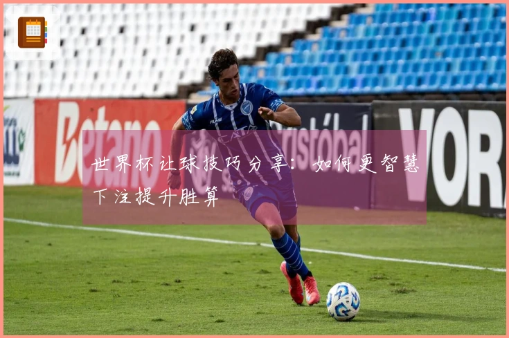 世界杯让球技巧分享：如何更智慧下注提升胜算