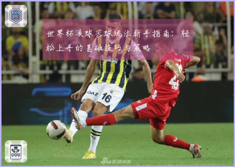 世界杯滚球买球玩法新手指南：轻松上手的基础技巧与策略