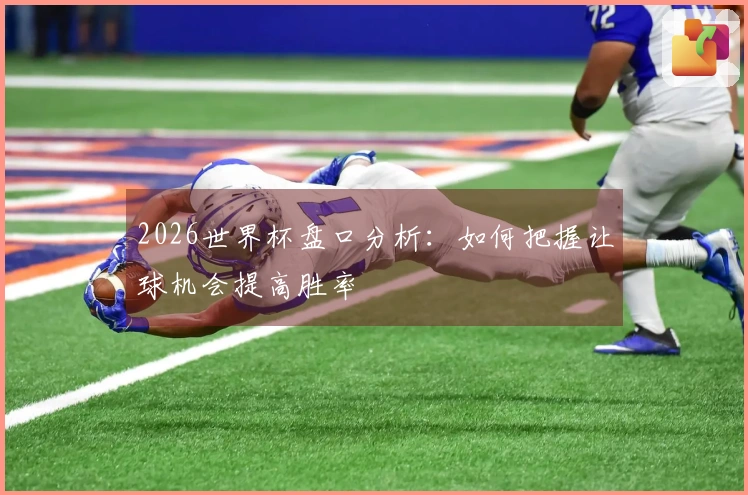 2026世界杯盘口分析：如何把握让球机会提高胜率