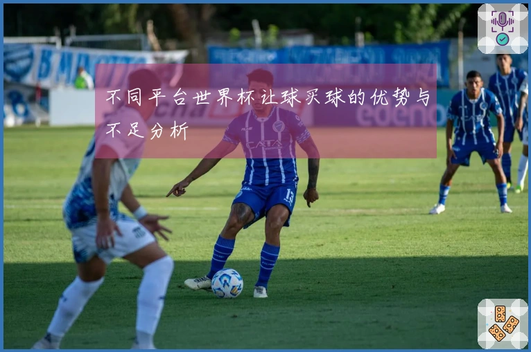 不同平台世界杯让球买球的优势与不足分析