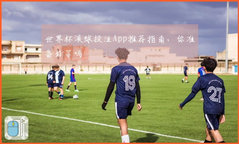 世界杯滚球投注App推荐指南，你准备好了吗