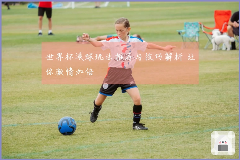 世界杯滚球玩法推荐与技巧解析 让你激情加倍