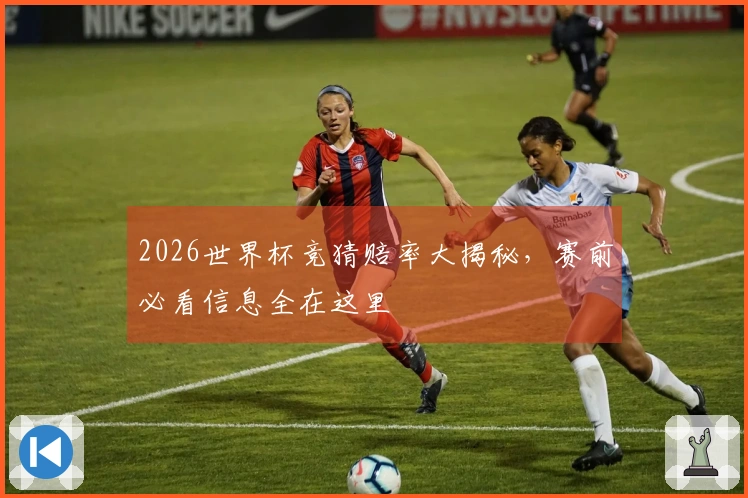 2026世界杯竞猜赔率大揭秘，赛前必看信息全在这里