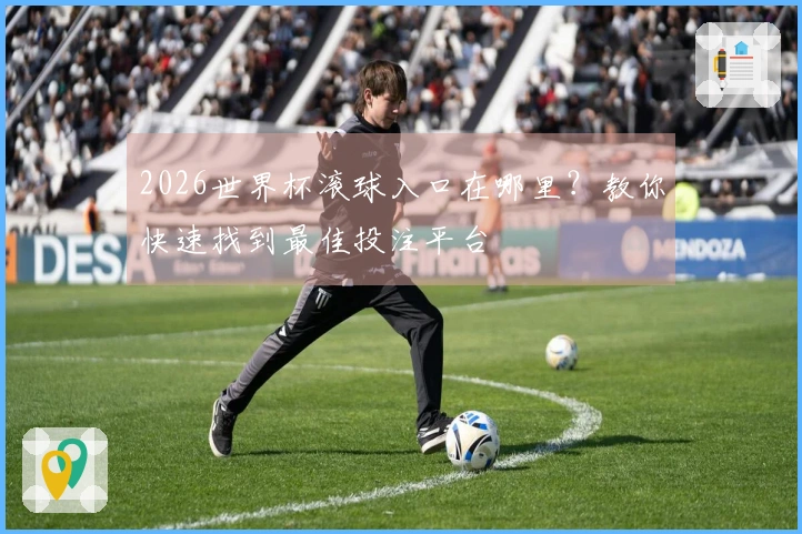 2026世界杯滚球入口在哪里?教你快速找到最佳投注平台