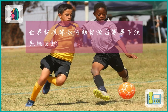世界杯滚球如何助你抢占赛事下注先机分析
