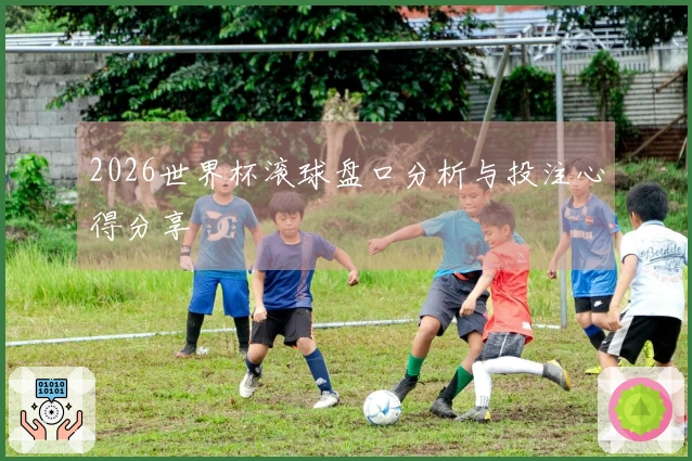 2026世界杯滚球盘口分析与投注心得分享