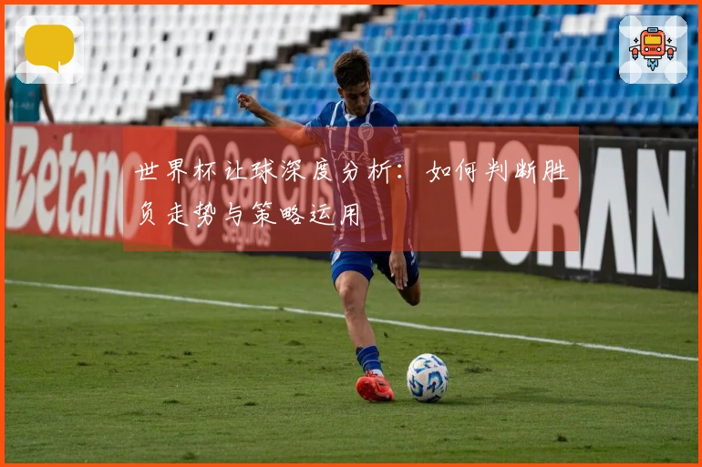 世界杯让球深度分析：如何判断胜负走势与策略运用