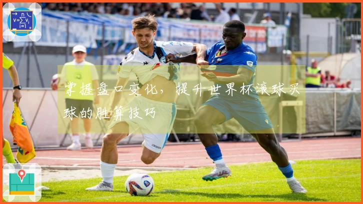 掌握盘口变化，提升世界杯滚球买球的胜算技巧