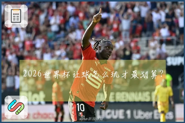 2026世界杯让球怎么玩才最划算？