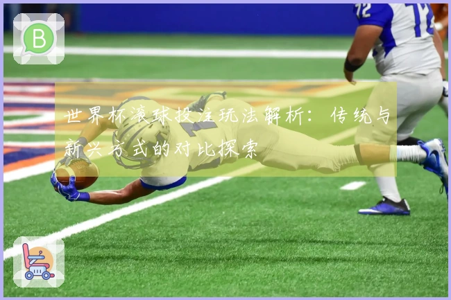 世界杯滚球投注玩法解析：传统与新兴方式的对比探索