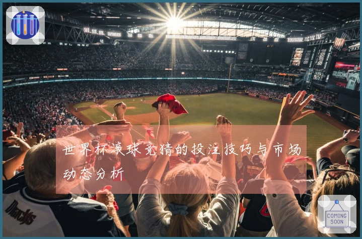 世界杯滚球竞猜的投注技巧与市场动态分析