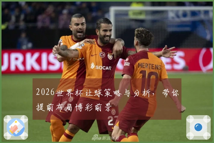 2026世界杯让球策略与分析，带你提前布局博彩前景